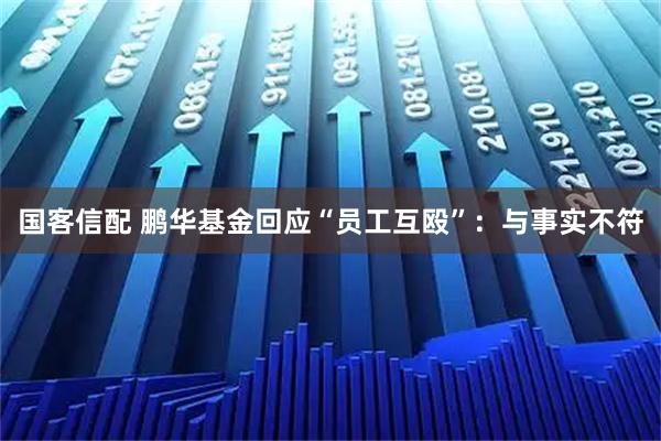 国客信配 鹏华基金回应“员工互殴”：与事实不符