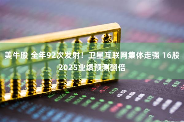 美牛股 全年92次发射!卫星互联网集体走强 16股2025业绩预测翻倍