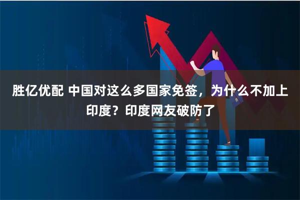 胜亿优配 中国对这么多国家免签，为什么不加上印度？印度网友破防了