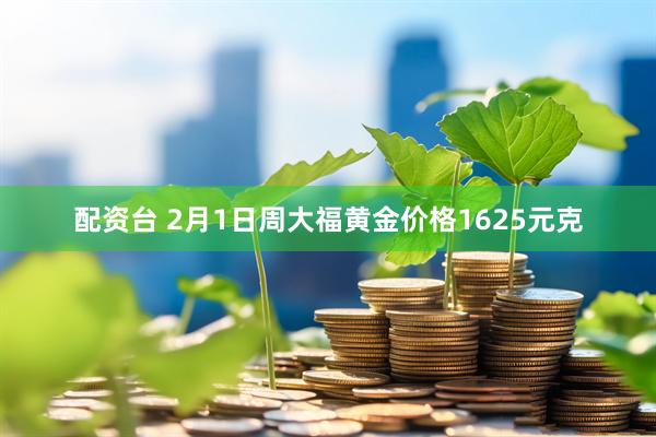 配资台 2月1日周大福黄金价格1625元克